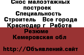 Снос малоэтажных построек  › Специальность ­ Строитель - Все города, Краснодар г. Работа » Резюме   . Кемеровская обл.